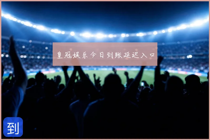 皇冠娱乐今日到账延迟入口