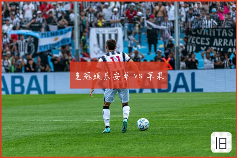 皇冠娱乐安卓 vs 苹果